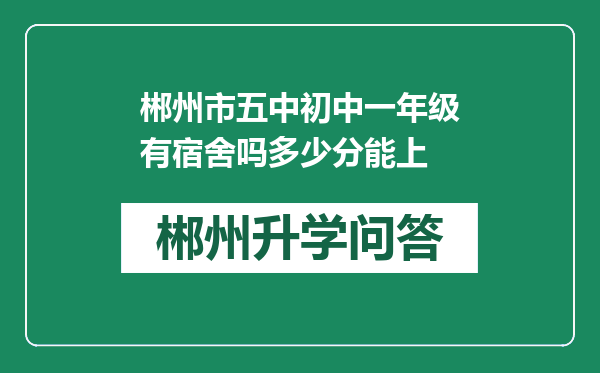 郴州市五中初中一年级有宿舍吗多少分能上