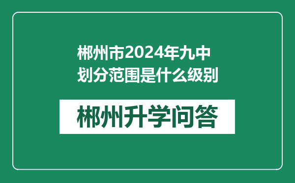 郴州市2024年九中划分范围是什么级别