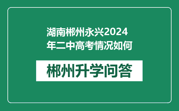 湖南郴州永兴2024年二中高考情况如何