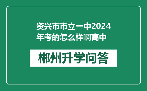 资兴市市立一中2024年考的怎么样啊高中