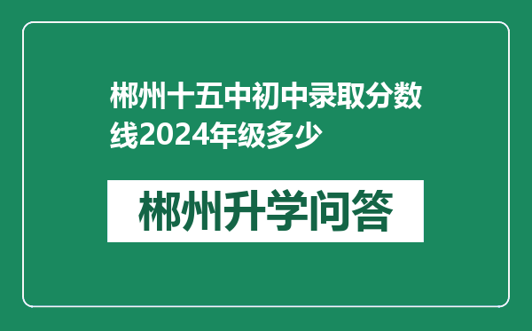 郴州十五中初中录取分数线2024年级多少