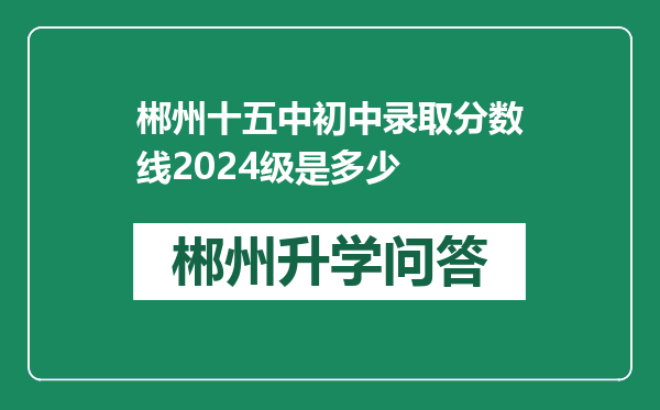 郴州十五中初中录取分数线2024级是多少