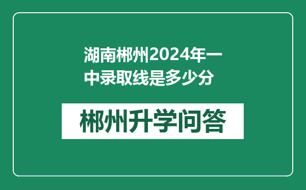 湖南郴州2024年一中录取线是多少分