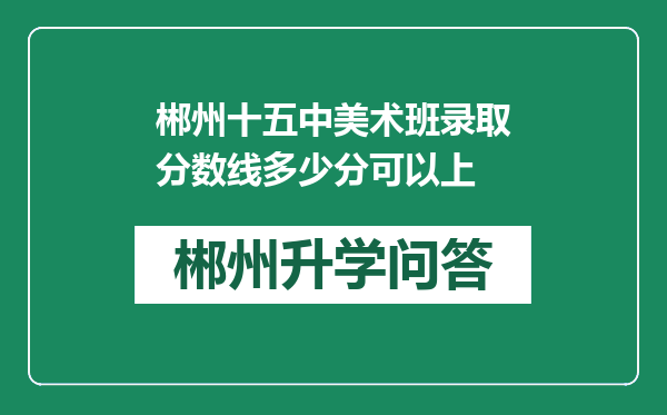 郴州十五中美术班录取分数线多少分可以上