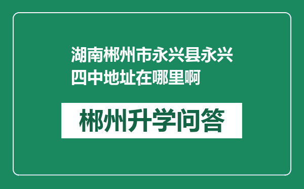 湖南郴州市永兴县永兴四中地址在哪里啊