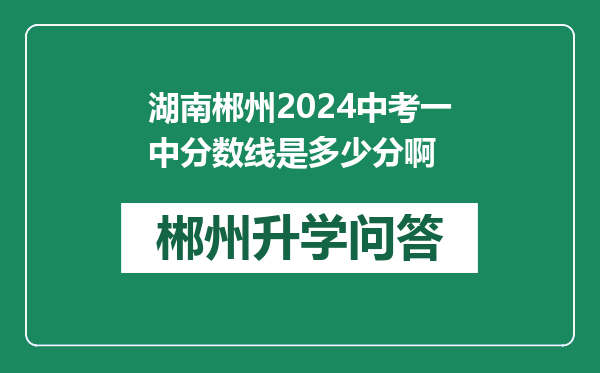 湖南郴州2024中考一中分数线是多少分啊