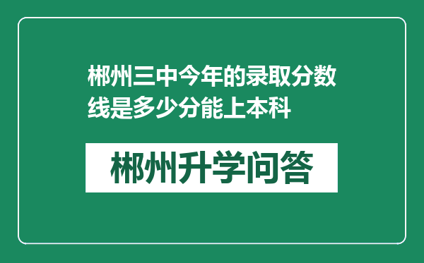 郴州三中今年的录取分数线是多少分能上本科