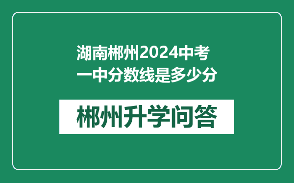 湖南郴州2024中考一中分数线是多少分