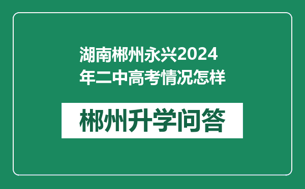 湖南郴州永兴2024年二中高考情况怎样