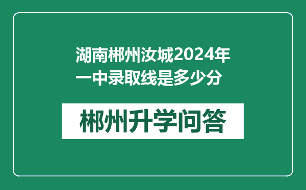 湖南郴州汝城2024年一中录取线是多少分