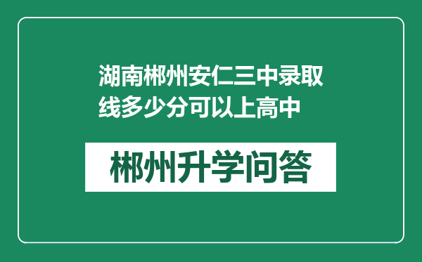 湖南郴州安仁三中录取线多少分可以上高中