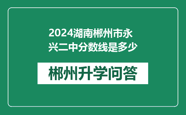 2024湖南郴州市永兴二中分数线是多少