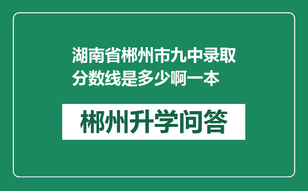 湖南省郴州市九中录取分数线是多少啊一本