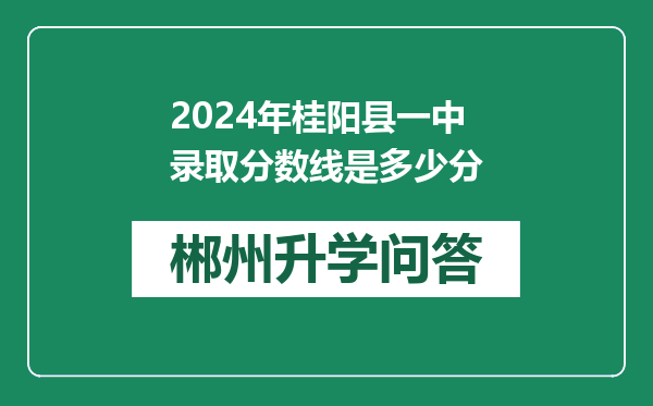 2024年桂阳县一中录取分数线是多少分