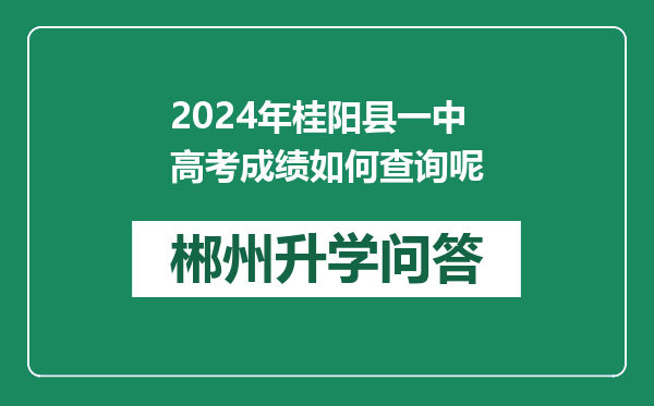 2024年桂阳县一中高考成绩如何查询呢