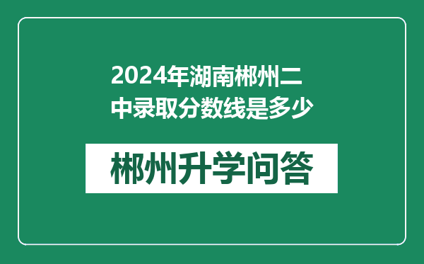 2024年湖南郴州二中录取分数线是多少