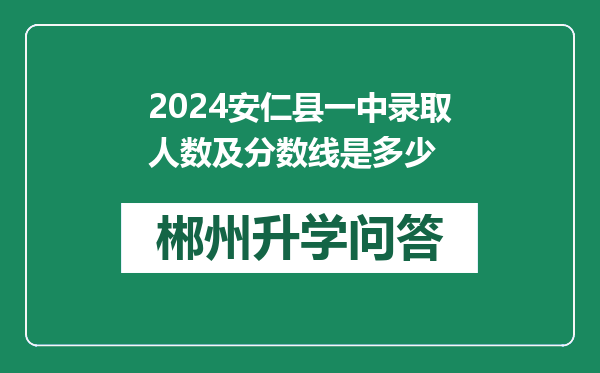 2024安仁县一中录取人数及分数线是多少