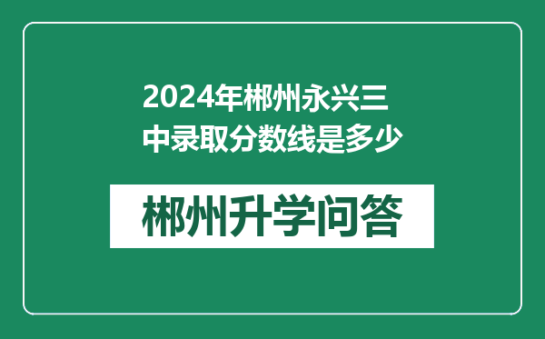 2024年郴州永兴三中录取分数线是多少