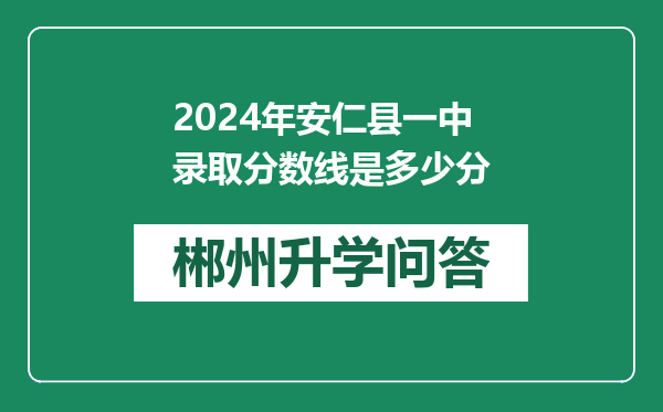 2024年安仁县一中录取分数线是多少分