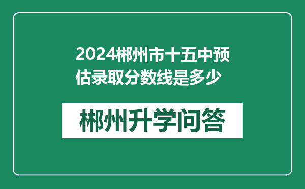 2024郴州市十五中预估录取分数线是多少