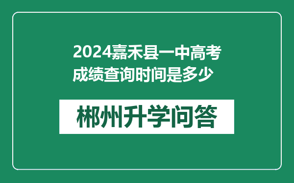 2024嘉禾县一中高考成绩查询时间是多少