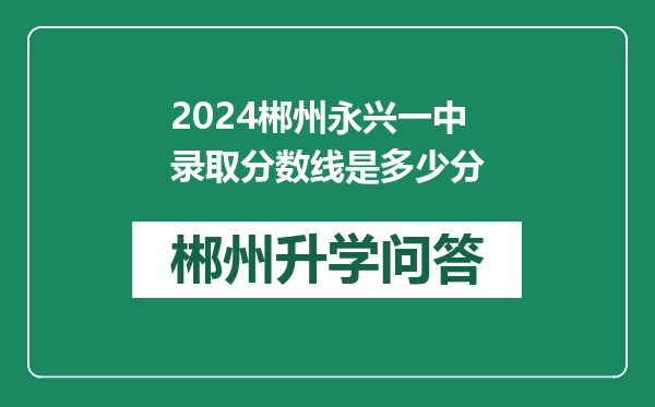 2024郴州永兴一中录取分数线是多少分