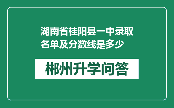 湖南省桂阳县一中录取名单及分数线是多少