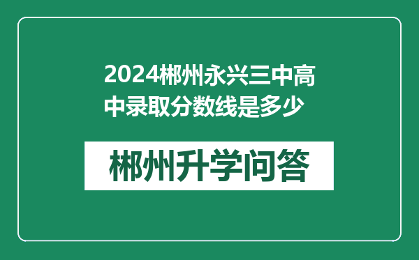 2024郴州永兴三中高中录取分数线是多少