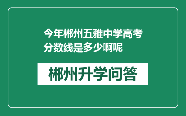 今年郴州五雅中学高考分数线是多少啊呢