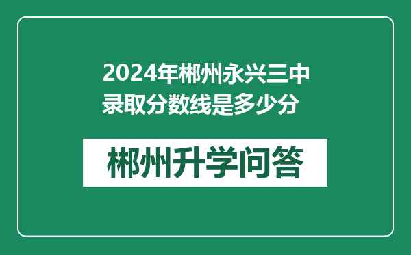 2024年郴州永兴三中录取分数线是多少分