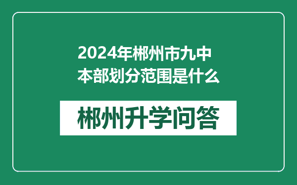 2024年郴州市九中本部划分范围是什么