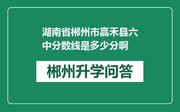 湖南省郴州市嘉禾县六中分数线是多少分啊