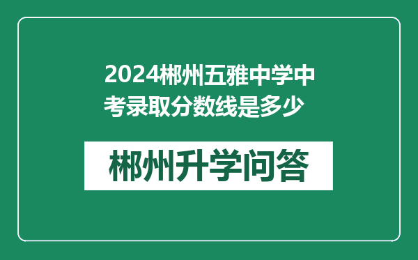 2024郴州五雅中学中考录取分数线是多少