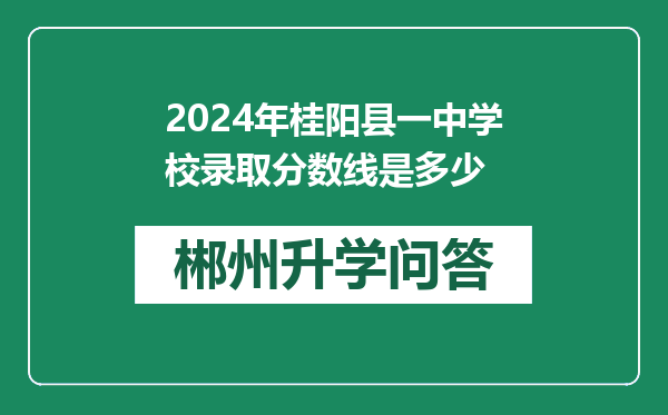 2024年桂阳县一中学校录取分数线是多少