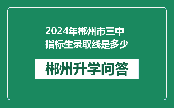 2024年郴州市三中指标生录取线是多少