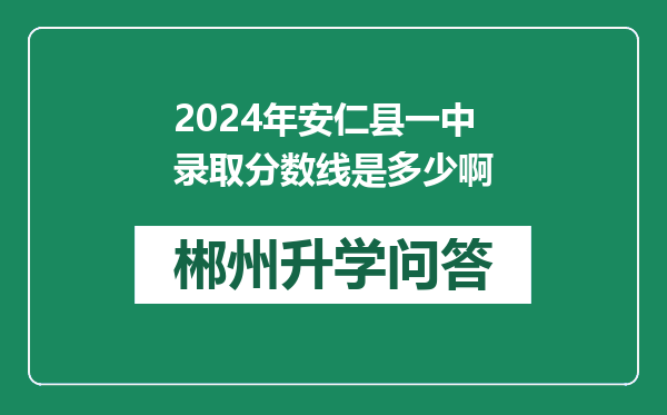 2024年安仁县一中录取分数线是多少啊