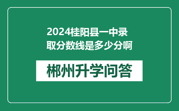 2024桂阳县一中录取分数线是多少分啊