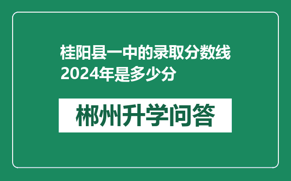 桂阳县一中的录取分数线2024年是多少分