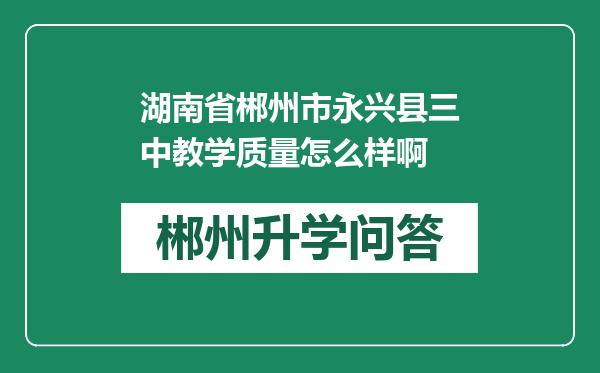 湖南省郴州市永兴县三中教学质量怎么样啊