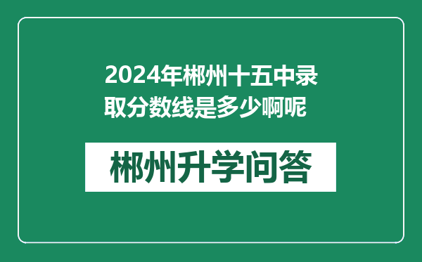 2024年郴州十五中录取分数线是多少啊呢