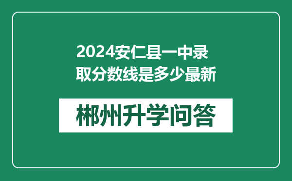 2024安仁县一中录取分数线是多少最新