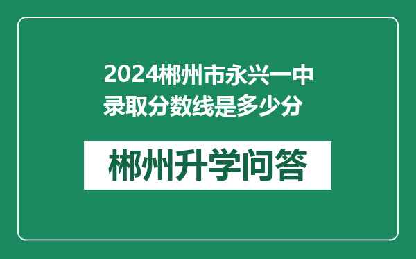 2024郴州市永兴一中录取分数线是多少分