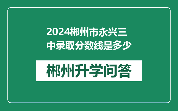 2024郴州市永兴三中录取分数线是多少