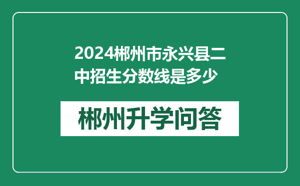 2024郴州市永兴县二中招生分数线是多少