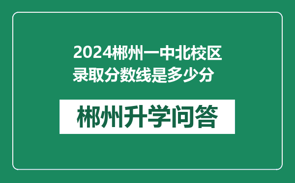 2024郴州一中北校区录取分数线是多少分