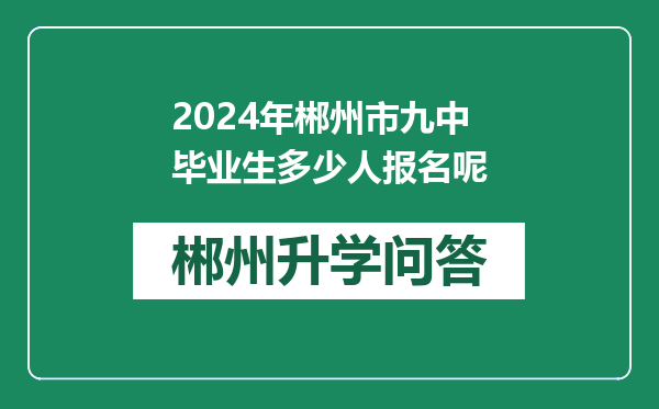 2024年郴州市九中毕业生多少人报名呢