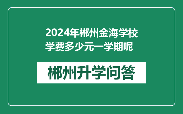 2024年郴州金海学校学费多少元一学期呢