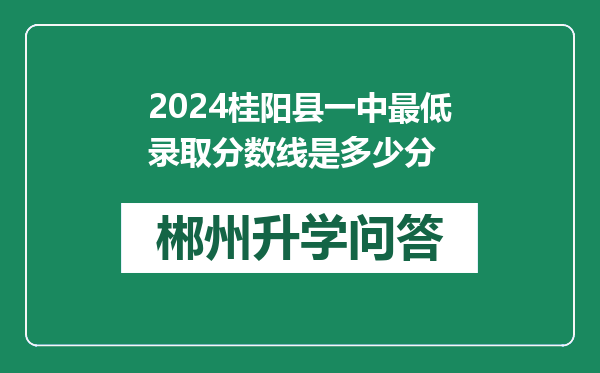 2024桂阳县一中最低录取分数线是多少分