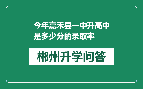 今年嘉禾县一中升高中是多少分的录取率