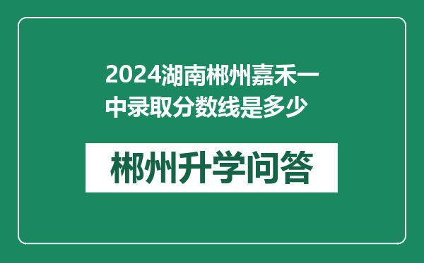 2024湖南郴州嘉禾一中录取分数线是多少